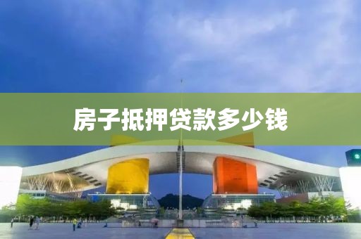房子抵押贷款多少钱