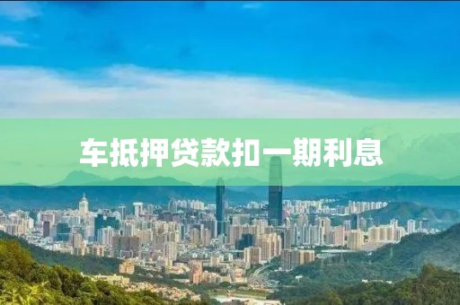 车抵押贷款扣一期利息