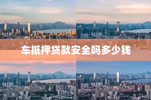 车抵押贷款安全吗多少钱