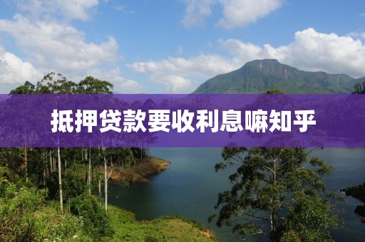 抵押贷款要收利息嘛知乎