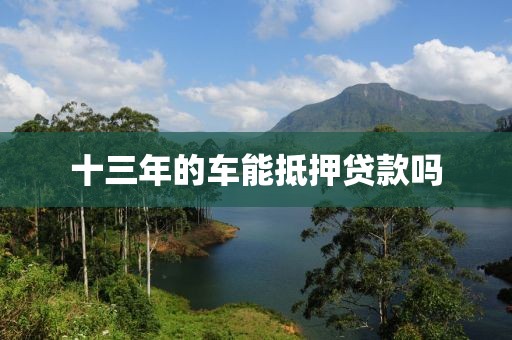 十三年的车能抵押贷款吗