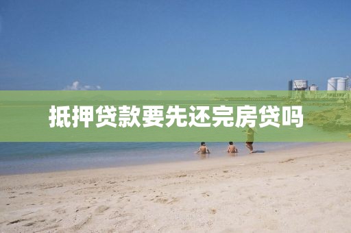 抵押贷款要先还完房贷吗