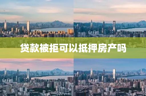 贷款被拒可以抵押房产吗