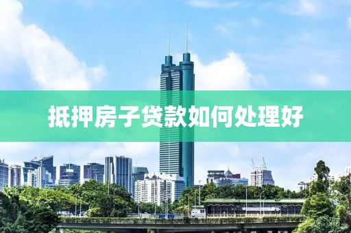 抵押房子贷款如何处理好