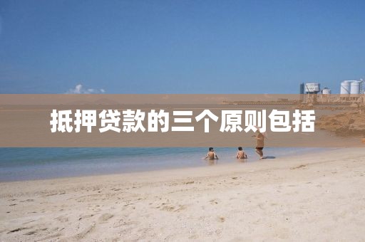 抵押贷款的三个原则包括