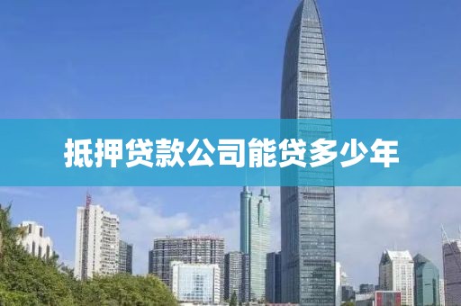 抵押贷款公司能贷多少年