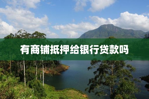 有商铺抵押给银行贷款吗