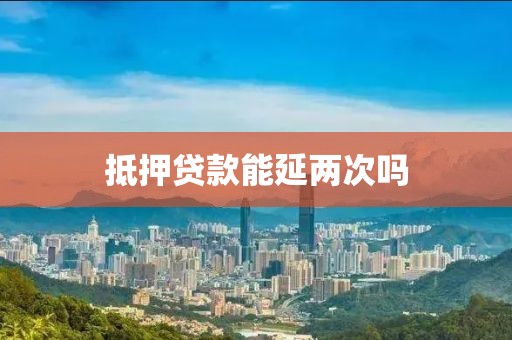 抵押贷款能延两次吗