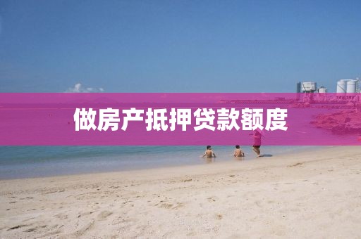 做房产抵押贷款额度