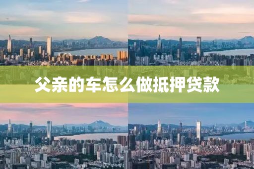 父亲的车怎么做抵押贷款