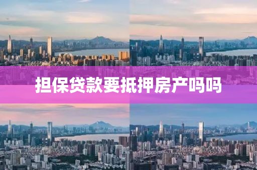 担保贷款要抵押房产吗吗