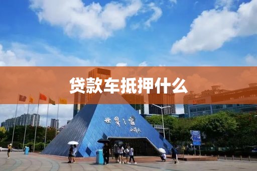 贷款车抵押什么