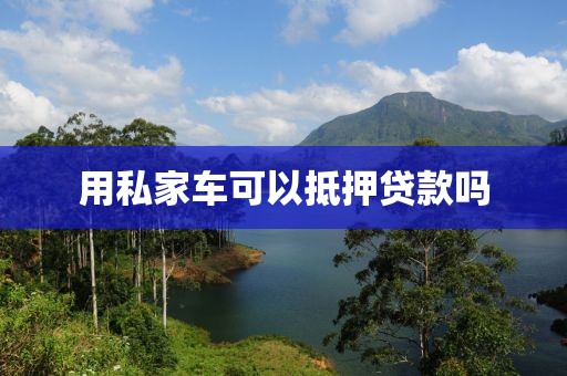 用私家车可以抵押贷款吗