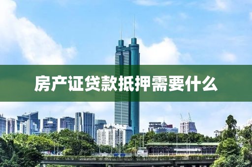 房产证贷款抵押需要什么