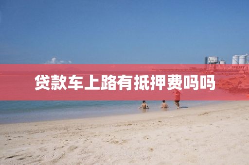 贷款车上路有抵押费吗吗