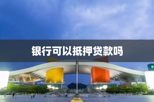 银行可以抵押贷款吗