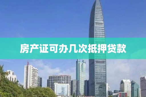房产证可办几次抵押贷款