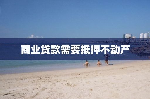 商业贷款需要抵押不动产