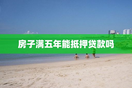 房子满五年能抵押贷款吗