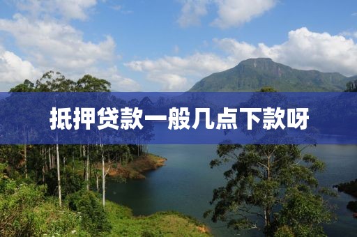 抵押贷款一般几点下款呀