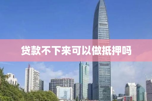 贷款不下来可以做抵押吗