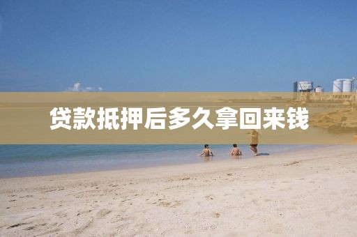 贷款抵押后多久拿回来钱