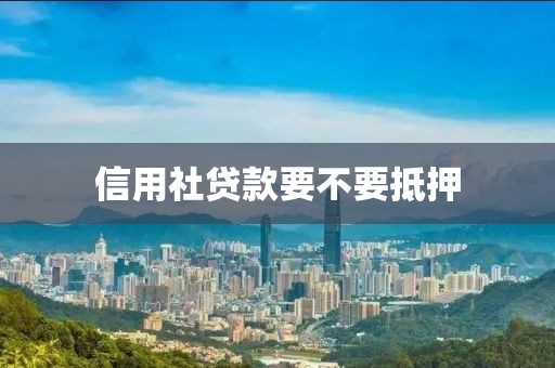 信用社贷款要不要抵押