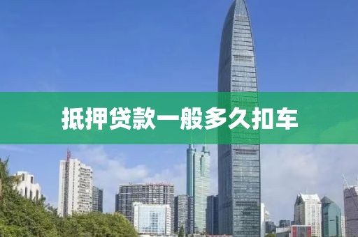 抵押贷款一般多久扣车