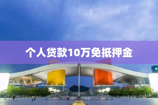 个人贷款10万免抵押金