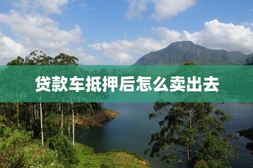 贷款车抵押后怎么卖出去