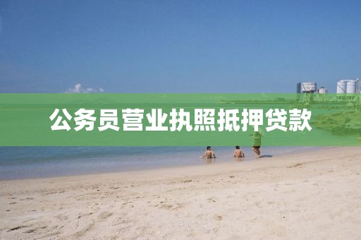 公务员营业执照抵押贷款