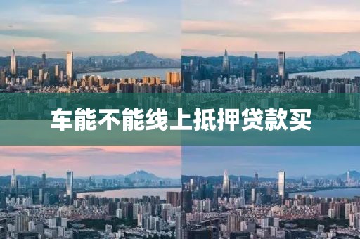 车能不能线上抵押贷款买