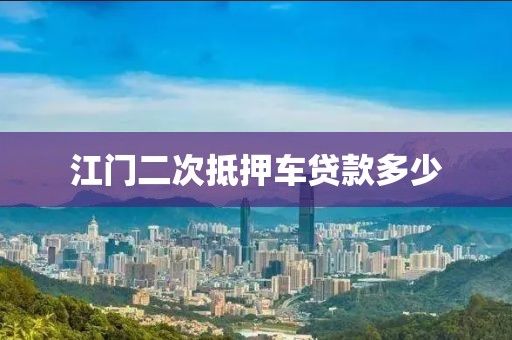 江门二次抵押车贷款多少