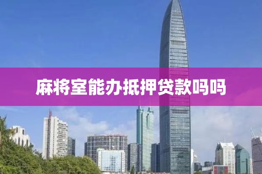 麻将室能办抵押贷款吗吗
