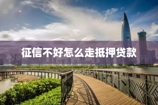 征信不好怎么走抵押贷款
