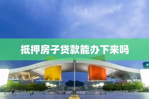 抵押房子贷款能办下来吗