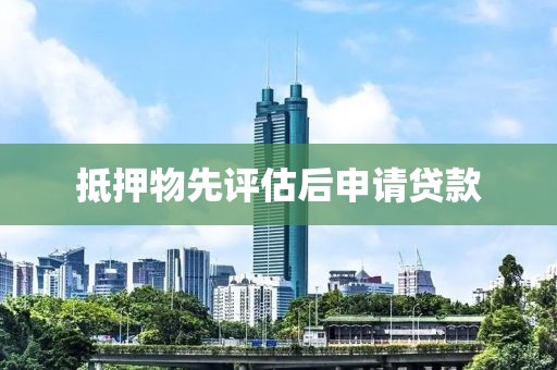 抵押物先评估后申请贷款