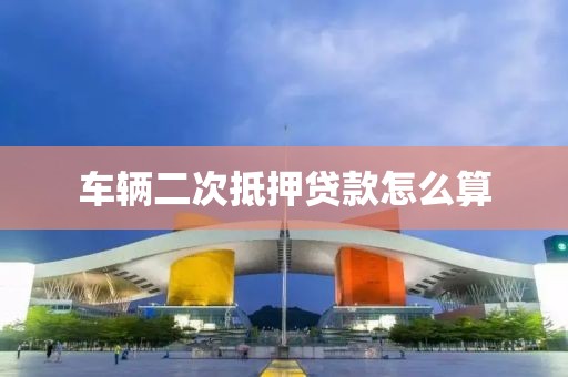 车辆二次抵押贷款怎么算