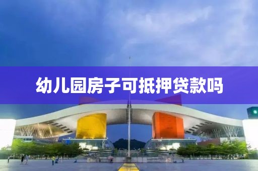幼儿园房子可抵押贷款吗