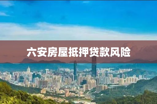 六安房屋抵押贷款风险