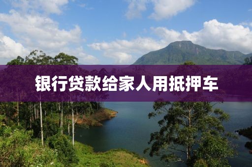 银行贷款给家人用抵押车
