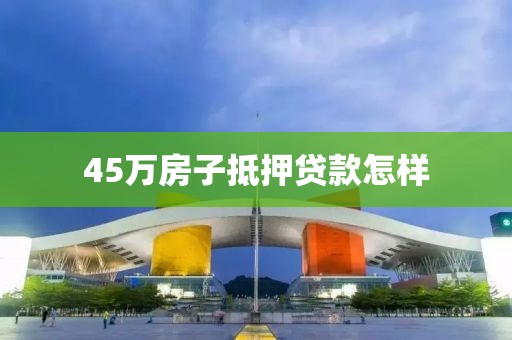 45万房子抵押贷款怎样