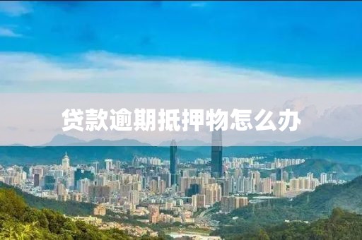 贷款逾期抵押物怎么办