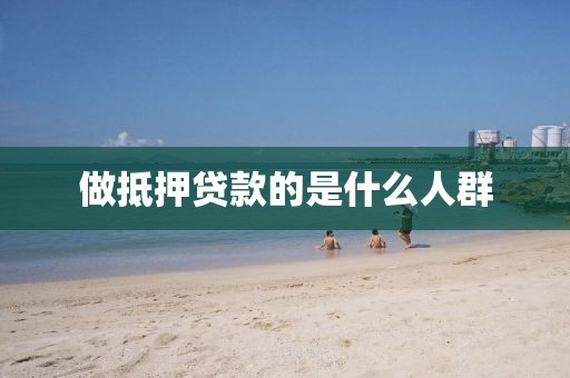 做抵押贷款的是什么人群