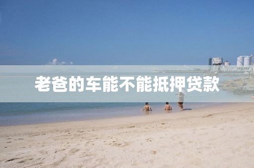 老爸的车能不能抵押贷款