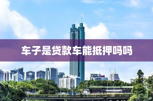 车子是贷款车能抵押吗吗