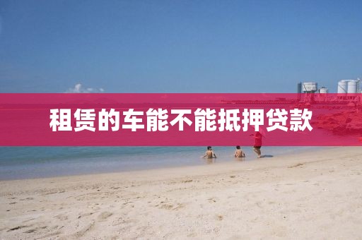 租赁的车能不能抵押贷款