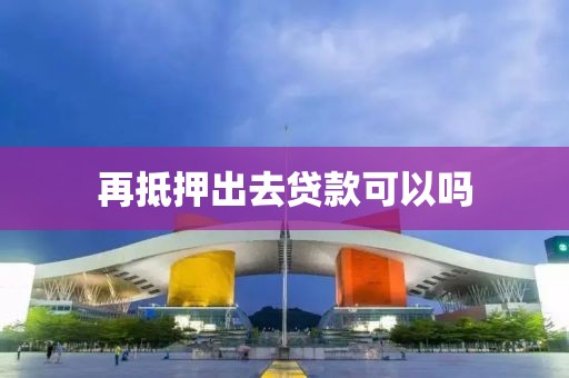 再抵押出去贷款可以吗