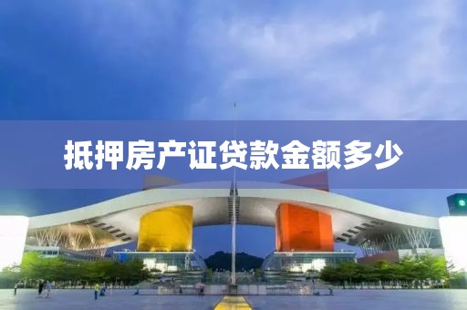 抵押房产证贷款金额多少