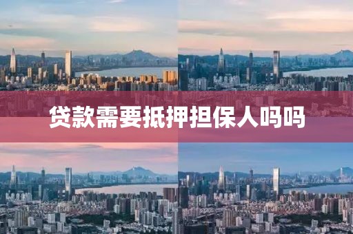 贷款需要抵押担保人吗吗